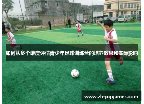 如何从多个维度评估青少年足球训练营的培养效果和实际影响 如何从多个维度评估青少年足球训练营的培养效果和实际影响