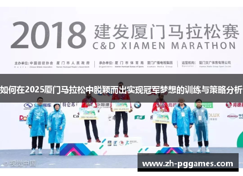 如何在2025厦门马拉松中脱颖而出实现冠军梦想的训练与策略分析