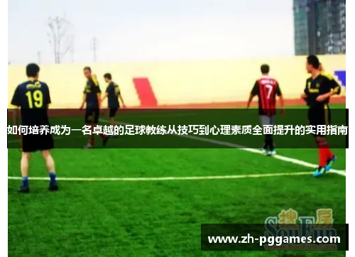 如何培养成为一名卓越的足球教练从技巧到心理素质全面提升的实用指南