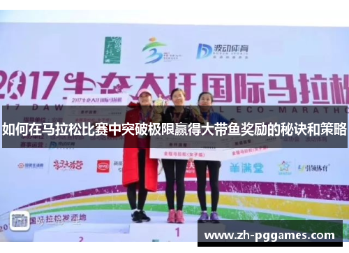 如何在马拉松比赛中突破极限赢得大带鱼奖励的秘诀和策略
