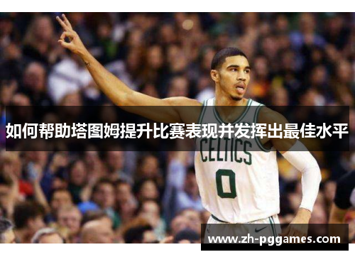 如何帮助塔图姆提升比赛表现并发挥出最佳水平