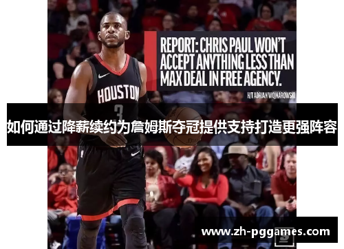 如何通过降薪续约为詹姆斯夺冠提供支持打造更强阵容 如何通过降薪续约为詹姆斯夺冠提供支持打造更强阵容