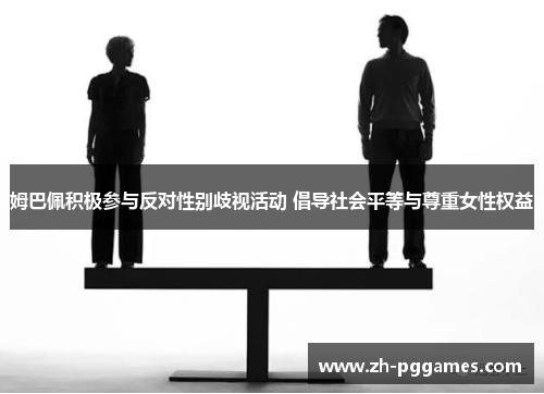 姆巴佩积极参与反对性别歧视活动 倡导社会平等与尊重女性权益