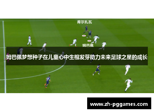 姆巴佩梦想种子在儿童心中生根发芽助力未来足球之星的成长 姆巴佩梦想种子在儿童心中生根发芽助力未来足球之星的成长