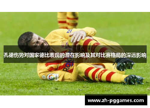 孔德伤势对国家德比表现的潜在影响及其对比赛格局的深远影响 孔德伤势对国家德比表现的潜在影响及其对比赛格局的深远影响