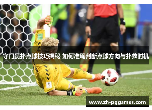 守门员扑点球技巧揭秘 如何准确判断点球方向与扑救时机