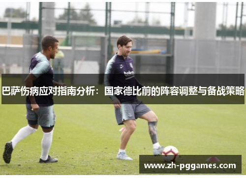 巴萨伤病应对指南分析:国家德比前的阵容调整与备战策略 巴萨伤病应对指南分析:国家德比前的阵容调整与备战策略