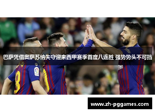 巴萨凭借奥萨苏纳失守迎来西甲赛季首度八连胜 强势势头不可挡 巴萨凭借奥萨苏纳失守迎来西甲赛季首度八连胜 强势势头不可挡