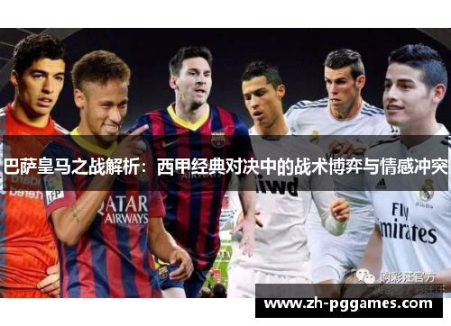 巴萨皇马之战解析:西甲经典对决中的战术博弈与情感冲突 巴萨皇马之战解析:西甲经典对决中的战术博弈与情感冲突