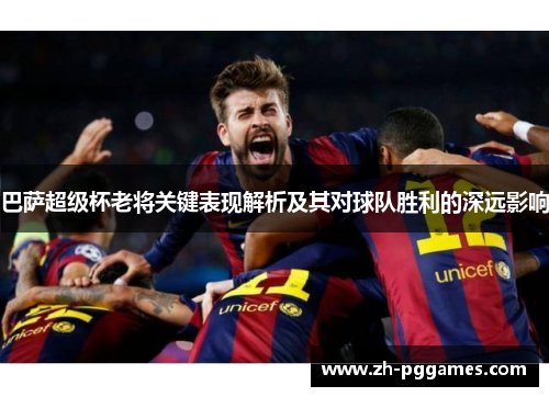 巴萨超级杯老将关键表现解析及其对球队胜利的深远影响