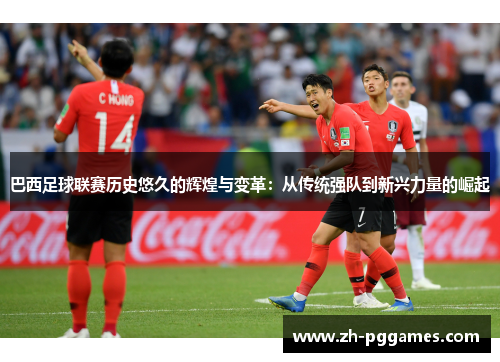 巴西足球联赛历史悠久的辉煌与变革：从传统强队到新兴力量的崛起