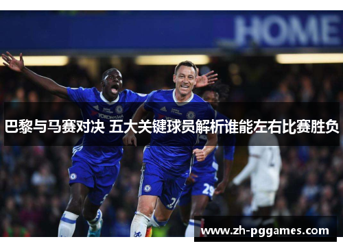 巴黎与马赛对决 五大关键球员解析谁能左右比赛胜负 巴黎与马赛对决 五大关键球员解析谁能左右比赛胜负