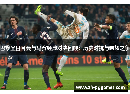 巴黎圣日耳曼与马赛经典对决回顾：历史对抗与荣耀之争