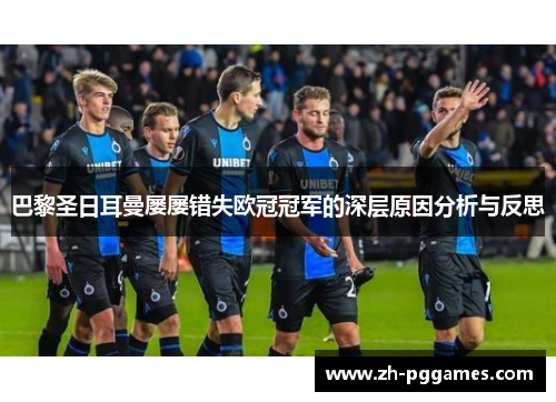 巴黎圣日耳曼屡屡错失欧冠冠军的深层原因分析与反思