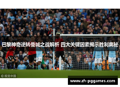 巴黎神奇逆转曼城之战解析 四大关键因素揭示胜利奥秘