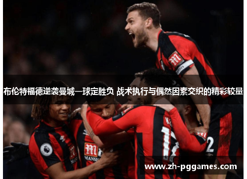 布伦特福德逆袭曼城一球定胜负 战术执行与偶然因素交织的精彩较量 布伦特福德逆袭曼城一球定胜负 战术执行与偶然因素交织的精彩较量