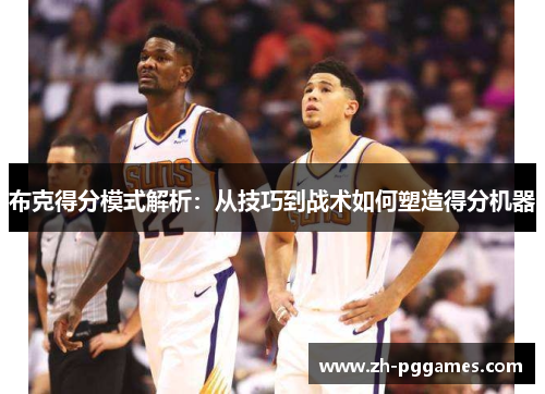 布克得分模式解析：从技巧到战术如何塑造得分机器