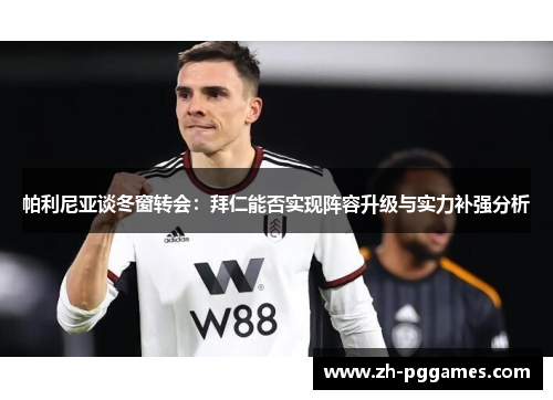 帕利尼亚谈冬窗转会：拜仁能否实现阵容升级与实力补强分析