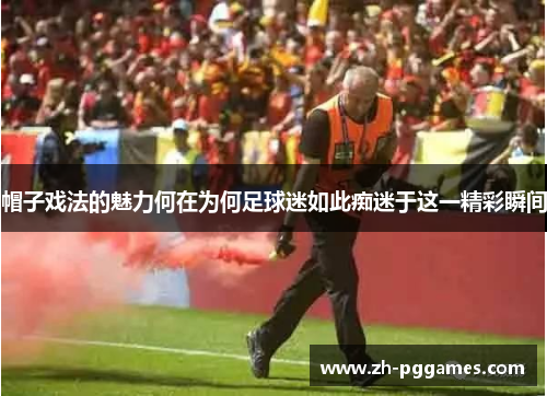 帽子戏法的魅力何在为何足球迷如此痴迷于这一精彩瞬间