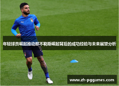 年轻球员崛起推动那不勒斯崛起背后的成功经验与未来展望分析