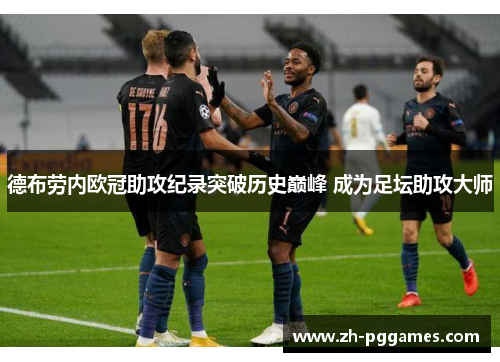德布劳内欧冠助攻纪录突破历史巅峰 成为足坛助攻大师 德布劳内欧冠助攻纪录突破历史巅峰 成为足坛助攻大师