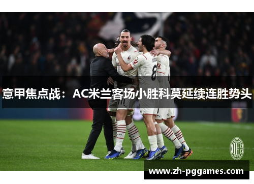 意甲焦点战:AC米兰客场小胜科莫延续连胜势头 意甲焦点战:AC米兰客场小胜科莫延续连胜势头