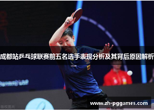 成都站乒乓球联赛前五名选手表现分析及其背后原因解析 成都站乒乓球联赛前五名选手表现分析及其背后原因解析