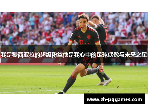 我是穆西亚拉的超级粉丝他是我心中的足球偶像与未来之星 我是穆西亚拉的超级粉丝他是我心中的足球偶像与未来之星
