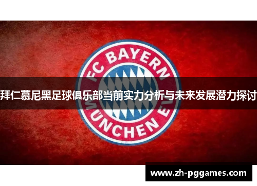 拜仁慕尼黑足球俱乐部当前实力分析与未来发展潜力探讨 拜仁慕尼黑足球俱乐部当前实力分析与未来发展潜力探讨